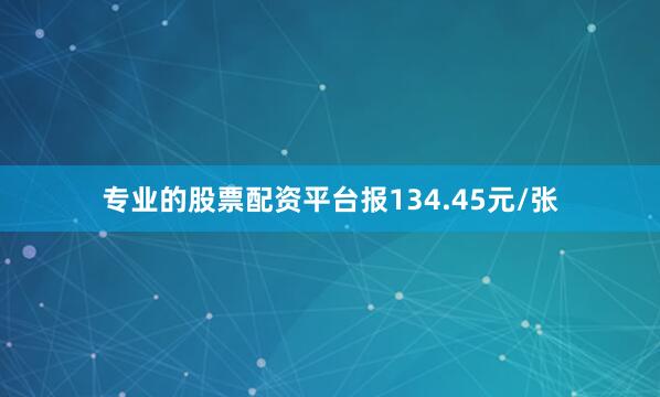 专业的股票配资平台报134.45元/张