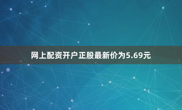 网上配资开户正股最新价为5.69元