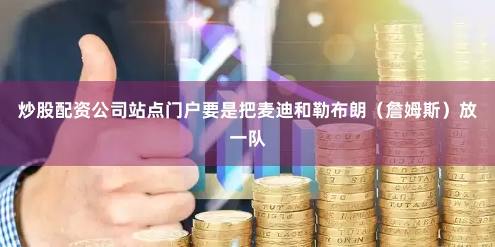 炒股配资公司站点门户要是把麦迪和勒布朗（詹姆斯）放一队