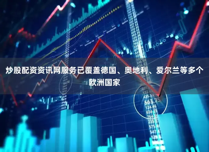 炒股配资资讯网服务已覆盖德国、奥地利、爱尔兰等多个欧洲国家