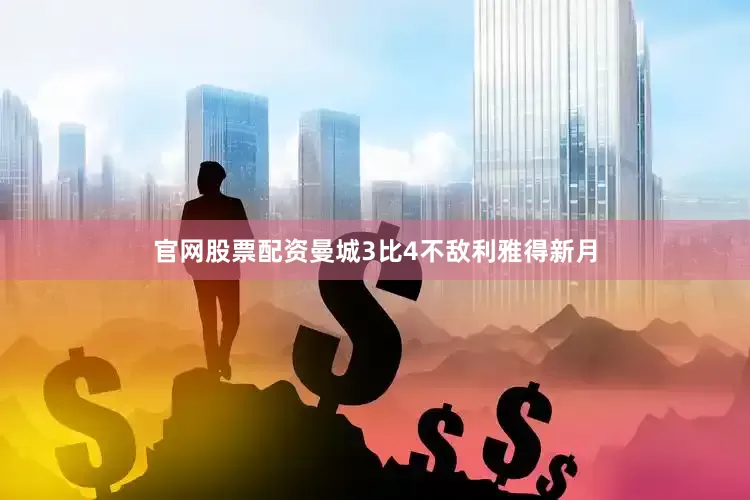 官网股票配资曼城3比4不敌利雅得新月