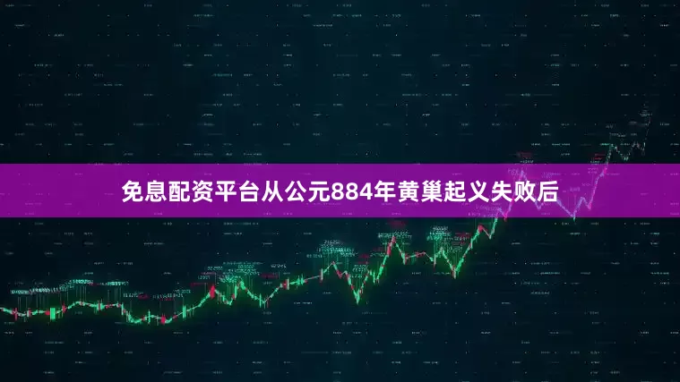免息配资平台从公元884年黄巢起义失败后