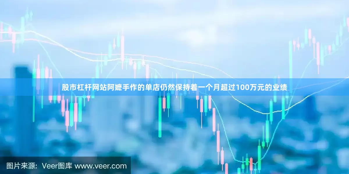 股市杠杆网站阿嬷手作的单店仍然保持着一个月超过100万元的业绩