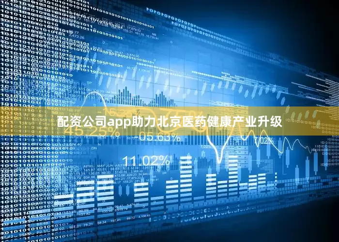 配资公司app助力北京医药健康产业升级