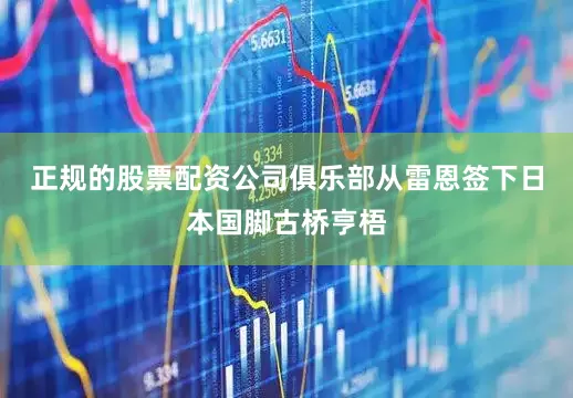 正规的股票配资公司俱乐部从雷恩签下日本国脚古桥亨梧
