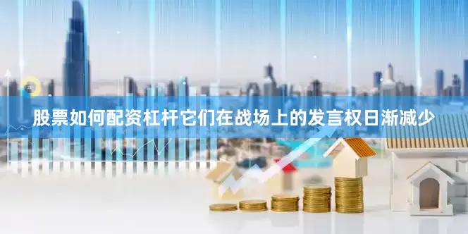 股票如何配资杠杆它们在战场上的发言权日渐减少