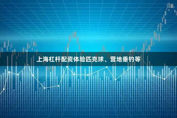 上海杠杆配资体验匹克球、营地垂钓等