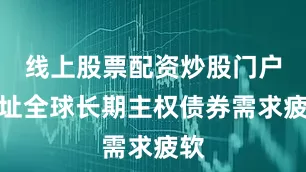 线上股票配资炒股门户网址全球长期主权债券需求疲软