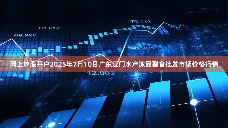 网上炒股开户2025年7月10日广东江门水产冻品副食批发市场价格行情