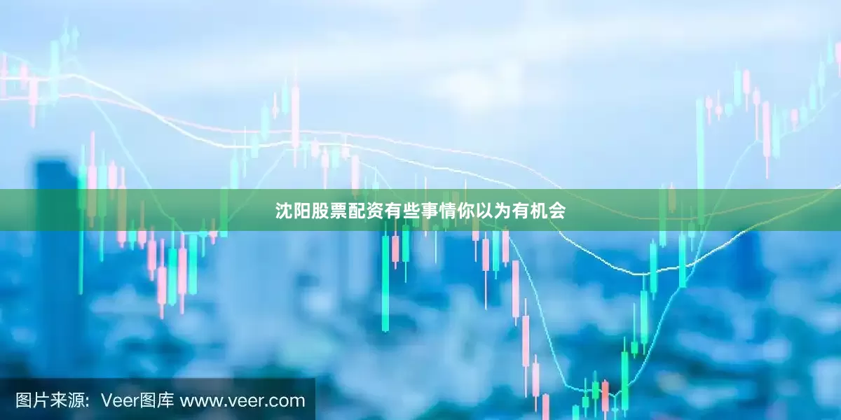 沈阳股票配资有些事情你以为有机会
