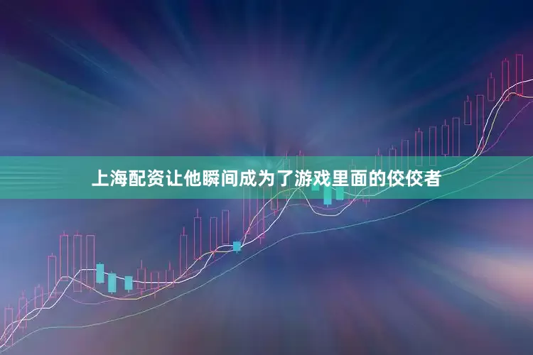 上海配资让他瞬间成为了游戏里面的佼佼者